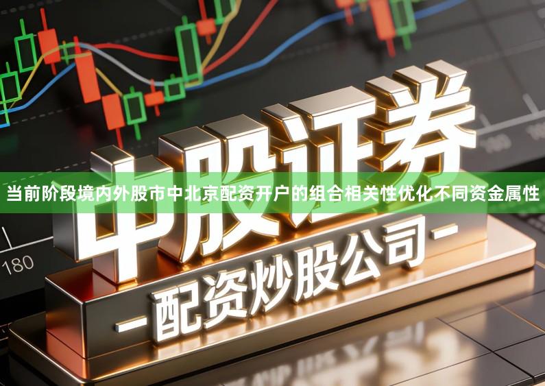 当前阶段境内外股市中北京配资开户的组合相关性优化不同资金属性