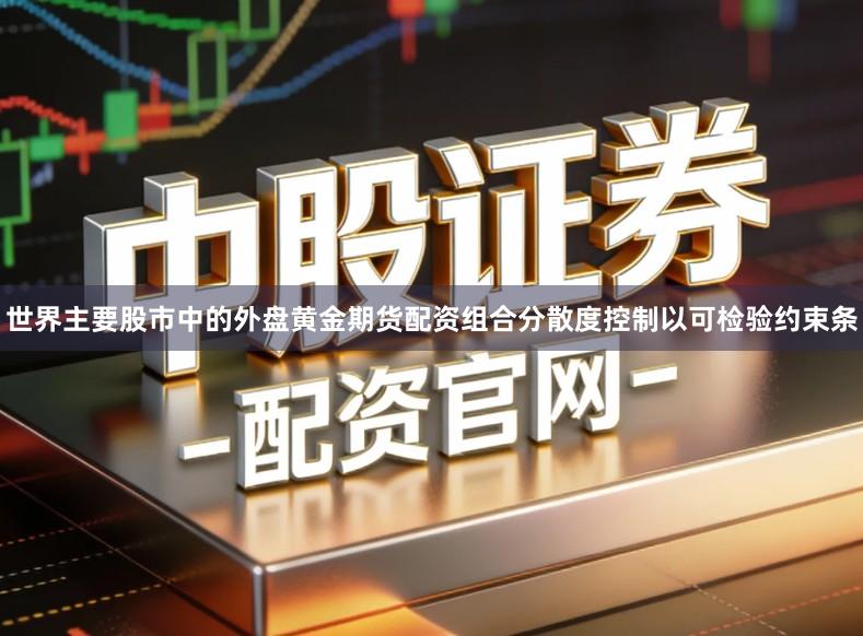 世界主要股市中的外盘黄金期货配资组合分散度控制以可检验约束条