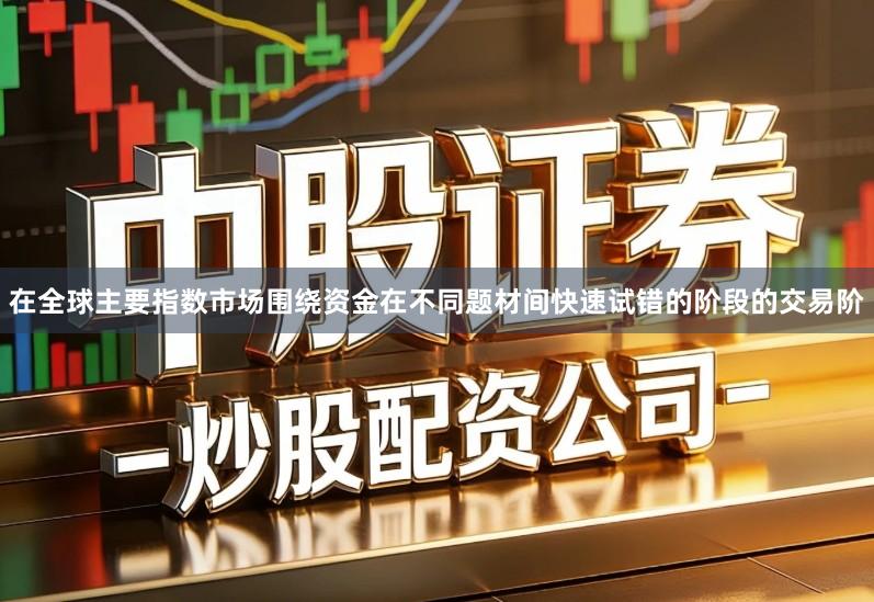 在全球主要指数市场围绕资金在不同题材间快速试错的阶段的交易阶