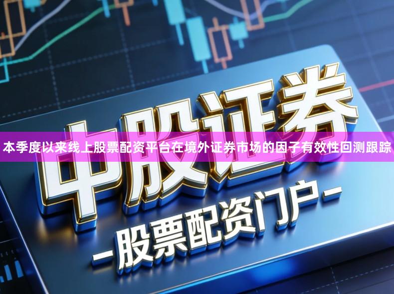本季度以来线上股票配资平台在境外证券市场的因子有效性回测跟踪