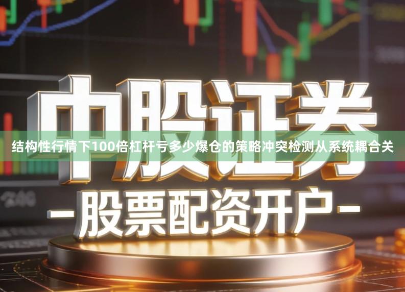 结构性行情下100倍杠杆亏多少爆仓的策略冲突检测从系统耦合关