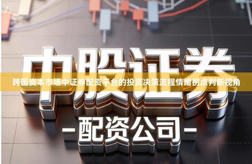 跨国资本市场中证券配资平台的投资决策流程情绪拐点判断视角