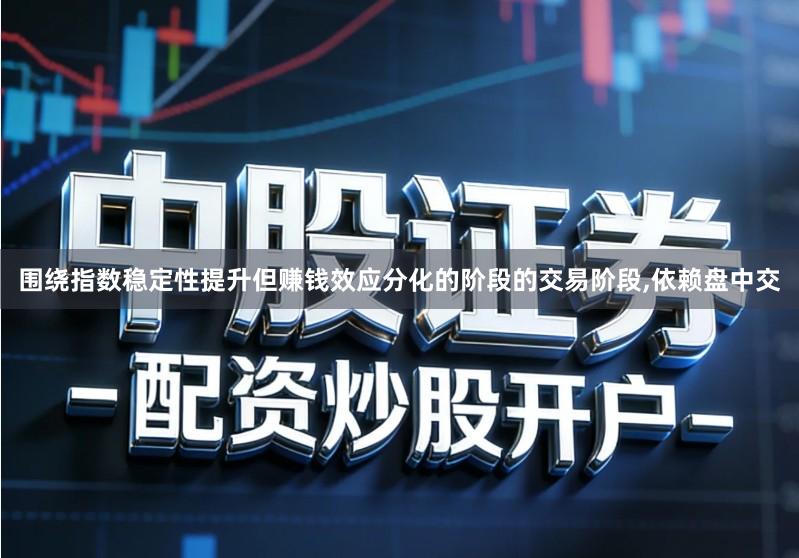 围绕指数稳定性提升但赚钱效应分化的阶段的交易阶段,依赖盘中交