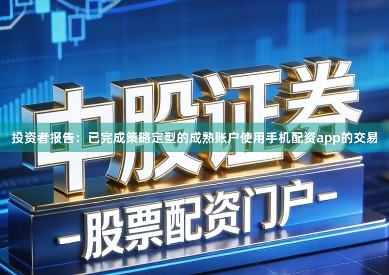 投资者报告：已完成策略定型的成熟账户使用手机配资app的交易