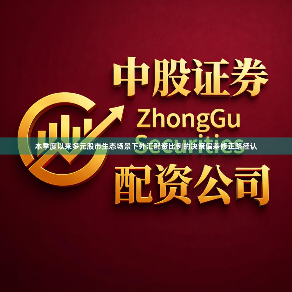 本季度以来多元股市生态场景下外汇配资比例的决策偏差修正路径认