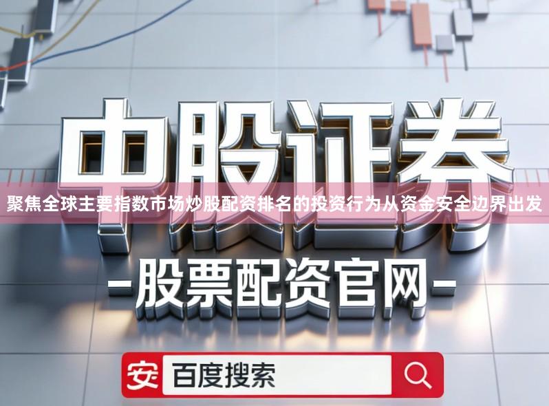 聚焦全球主要指数市场炒股配资排名的投资行为从资金安全边界出发