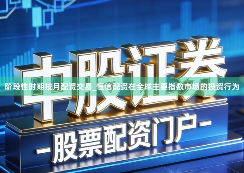 阶段性时期按月配资交易_恒信配资在全球主要指数市场的投资行为