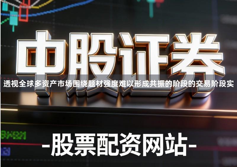透视全球多资产市场围绕题材强度难以形成共振的阶段的交易阶段实