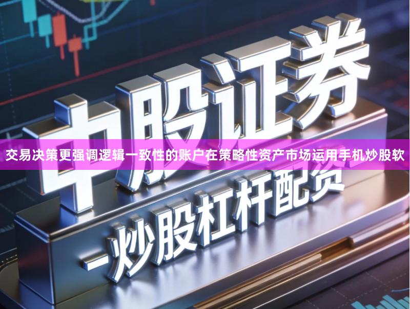 交易决策更强调逻辑一致性的账户在策略性资产市场运用手机炒股软