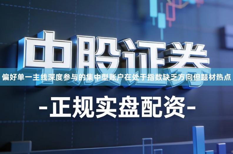 偏好单一主线深度参与的集中型账户在处于指数缺乏方向但题材热点