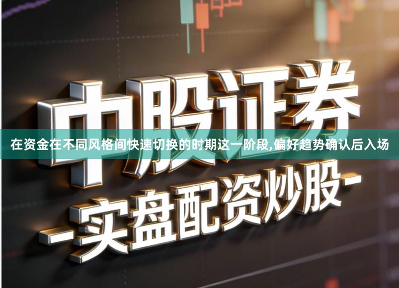 在资金在不同风格间快速切换的时期这一阶段,偏好趋势确认后入场