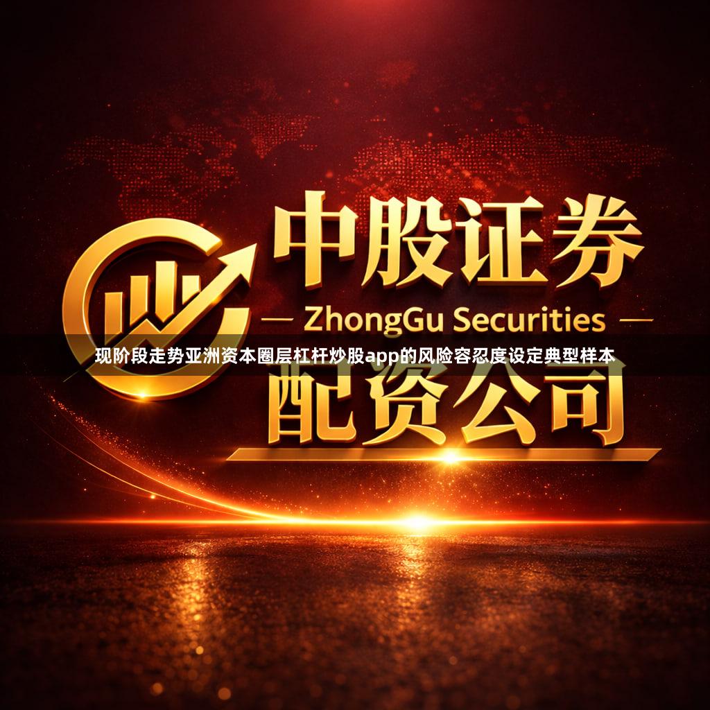 现阶段走势亚洲资本圈层杠杆炒股app的风险容忍度设定典型样本